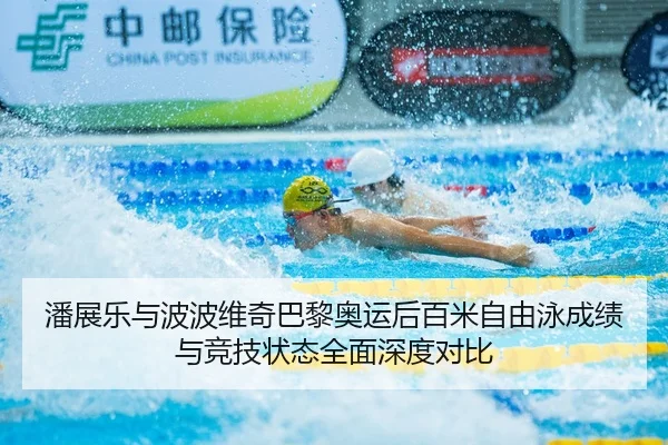潘展乐与波波维奇巴黎奥运后百米自由泳成绩与竞技状态全面深度对比