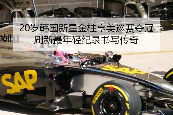 20岁韩国新星金柱亨美巡赛夺冠刷新最年轻纪录书写传奇