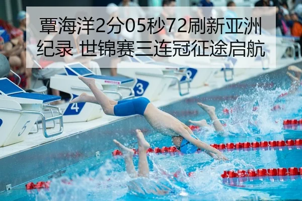 覃海洋2分05秒72刷新亚洲纪录 世锦赛三连冠征途启航