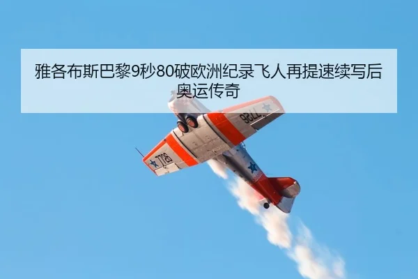 雅各布斯巴黎9秒80破欧洲纪录飞人再提速续写后奥运传奇