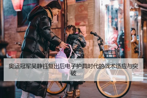 奥运冠军吴静钰复出后电子护具时代的战术适应与突破